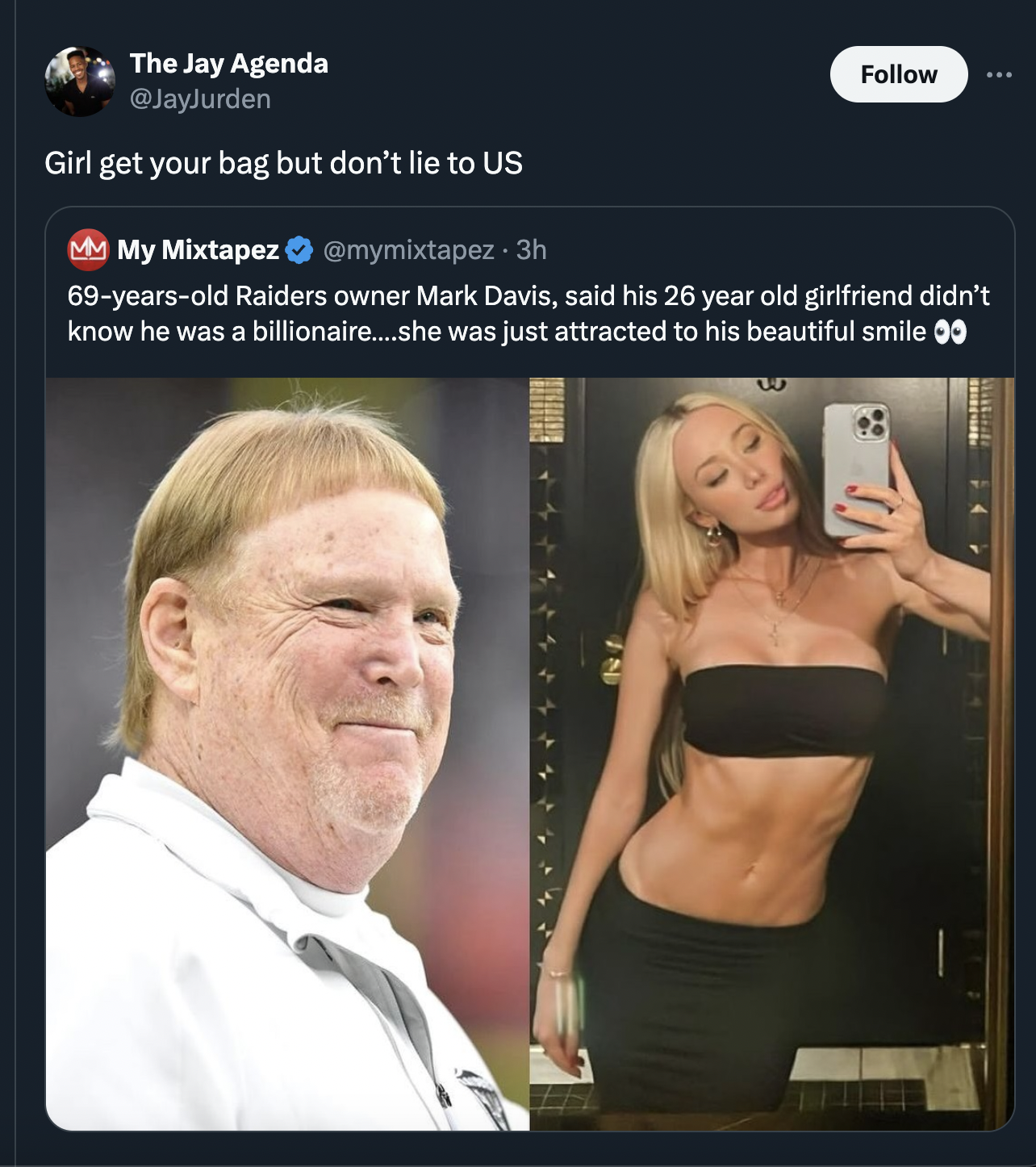 raiders owner mark davis girlfriend - The Jay Agenda Girl get your bag but don't lie to Us MMMy Mixtapez 3h 69yearsold Raiders owner Mark Davis, said his 26 year old girlfriend didn't know he was a billionaire.....she was just attracted to his beautiful s